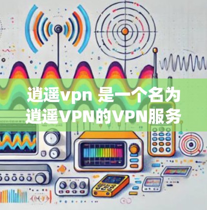 逍遥vpn 是一个名为逍遥VPN的VPN服务名称，通常指的是由中国公司逍遥VPN开发和运营的VPN工具。这类服务提供多种VPN选项，包括免费的和付费的版本。如果你指的是这个服务，我可以提供一些信息