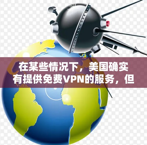 在某些情况下，美国确实有提供免费VPN的服务，但这些服务通常需要通过特定的平台或协议，且可能会有一些限制。以下是一些美国提供免费VPN的平台，这些平台通常被称为免费VPN或免费流媒体服务