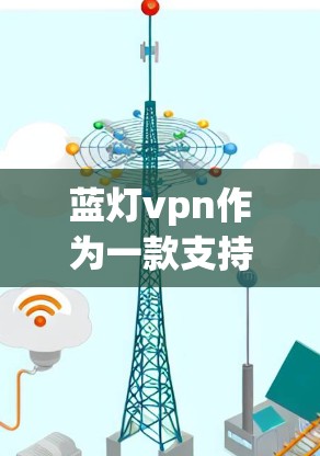 蓝灯vpn作为一款支持多个 forks的加密货币，其在安卓上的表现主要体现在以下几个方面