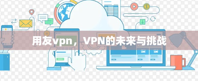 用友vpn，VPN的未来与挑战