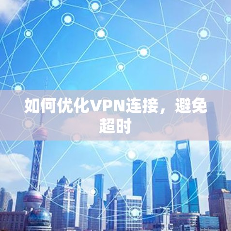 如何优化VPN连接,避免超时 如何优化VPN连接,避免超时