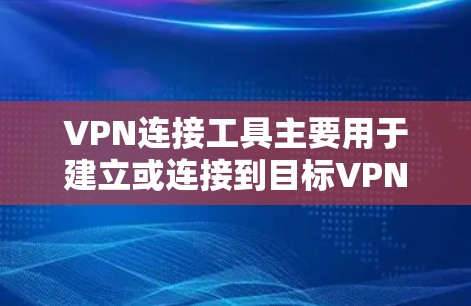 VPN连接工具主要用于建立或连接到目标VPN服务器,以下是使用VPN连接工具的步骤指南 VPN连接工具主要用于建立或连接到目标VPN服务器,以下是使用VPN连接工具的步骤指南