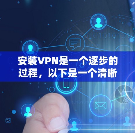 安装VPN是一个逐步的过程,以下是一个清晰的步骤指南 安装VPN是一个逐步的过程,以下是一个清晰的步骤指南