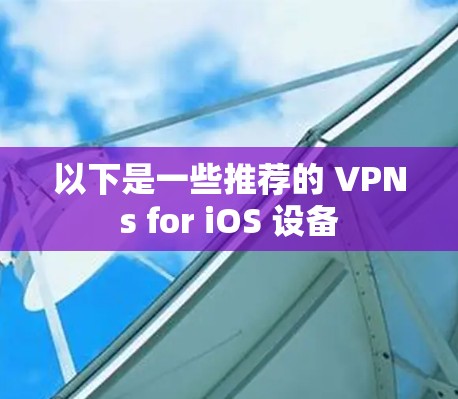 以下是一些推荐的 VPNs for iOS 设备