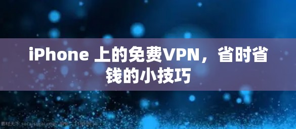 iPhone 上的免费VPN，省时省钱的小技巧