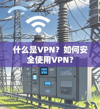 什么是VPN？如何安全使用VPN？
