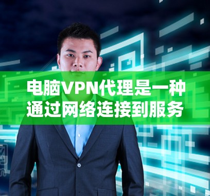 电脑VPN代理是一种通过网络连接到服务器或VPN服务器来实现对电脑的加密访问的软件或服务。它通常用于保护个人电脑的安全，防止网络攻击或数据泄露。以下是关于电脑VPN代理的一些关键信息和步骤