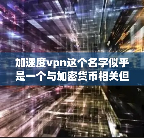 加速度vpn这个名字似乎是一个与加密货币相关但不常见的缩写或术语。可能是一个加密货币的缩写，例如APON（加速度币）以下是关于APON的一些信息