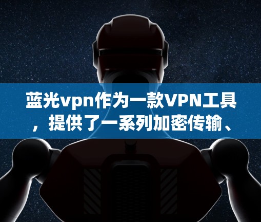 蓝光vpn作为一款VPN工具，提供了一系列加密传输、多设备同步及文件传输的功能。为了全面分析其使用和安全性，可以从以下几个方面进行评估