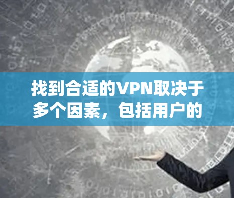 找到合适的VPN取决于多个因素，包括用户的主要需求、设备类型、加密方式、安全性和支付方式。以下是系统性的步骤指南