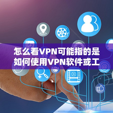 怎么看VPN可能指的是如何使用VPN软件或工具。以下是一些基本的步骤，帮助你了解如何使用VPN