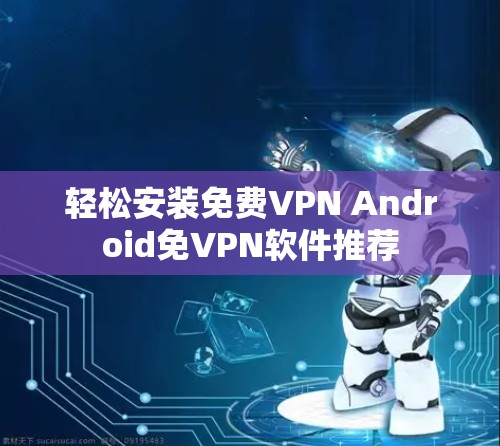 轻松安装免费VPN Android免VPN软件推荐