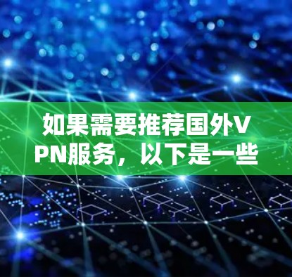 如果需要推荐国外VPN服务，以下是一些可靠的选择，涵盖了多种需求和使用场景