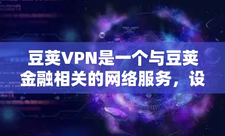 豆荚VPN是一个与豆荚金融相关的网络服务，设计为用户提供安全的加密支付和VPN服务。以下是豆荚VPN的主要信息