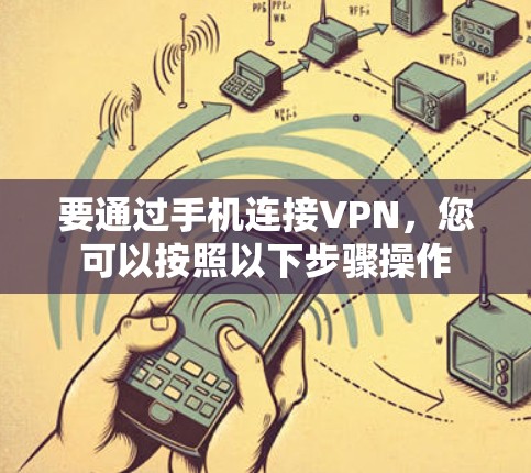 要通过手机连接VPN，您可以按照以下步骤操作