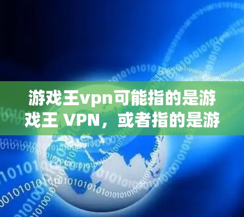 游戏王vpn可能指的是游戏王 VPN，或者指的是游戏王和游戏王 VPN这两部游戏的结合。以下是对游戏王 VPN的一些详细信息