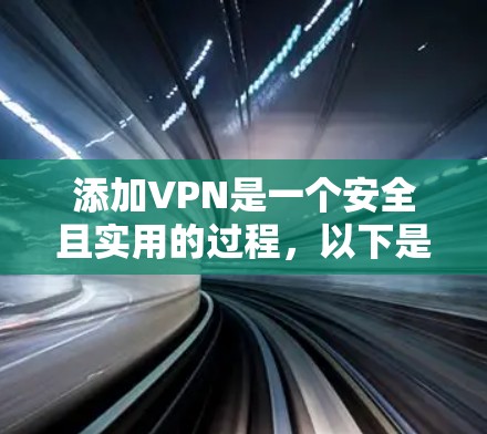 添加VPN是一个安全且实用的过程，以下是一个清晰的步骤指南