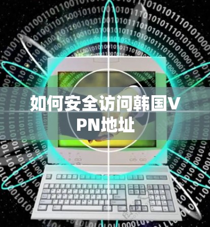 如何安全访问韩国VPN地址