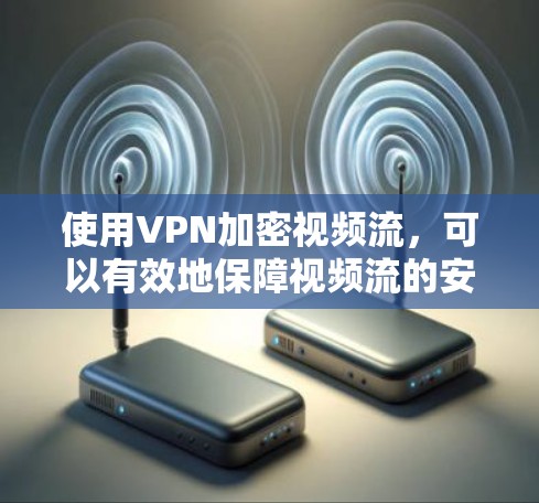 使用VPN加密视频流，可以有效地保障视频流的安全性。以下是一步步的指导