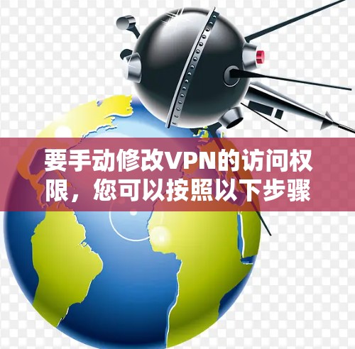 要手动修改VPN的访问权限，您可以按照以下步骤操作