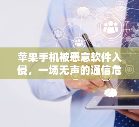 苹果手机被恶意软件入侵，一场无声的通信危机