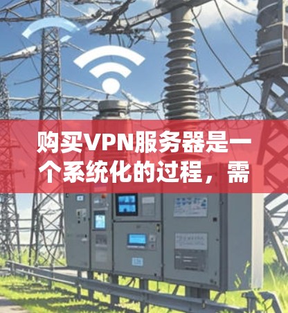 购买VPN服务器是一个系统化的过程,需要综合考虑多个因素以确保数据安全和可靠性。以下是一个分步指南,帮助您顺利购买和配置VPN服务器 购买VPN服务器是一个系统化的过程,需要综合考虑多个因素以确保数据安全和可靠性。以下是一个分步指南,帮助您顺利购买和配置VPN服务器