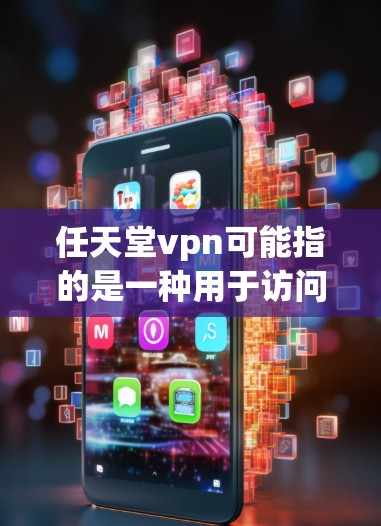 任天堂vpn可能指的是一种用于访问任天堂游戏的VPN服务。以下是关于如何使用任天堂VPN的初步步骤
