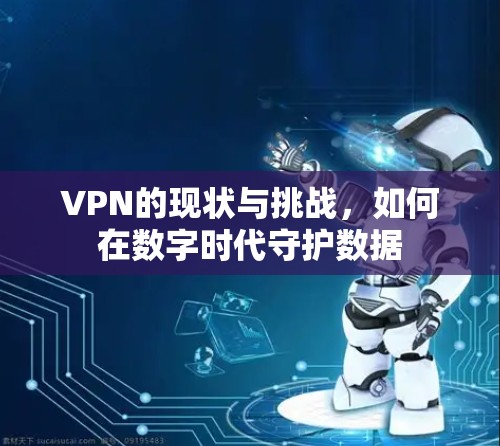 VPN的现状与挑战，如何在数字时代守护数据