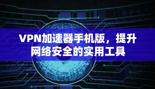VPN加速器手机版，提升网络安全的实用工具