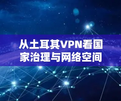 从土耳其VPN看国家治理与网络空间的未来