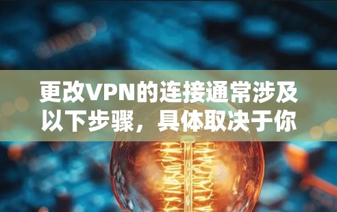 更改VPN的连接通常涉及以下步骤，具体取决于你是如何登录到该VPN的