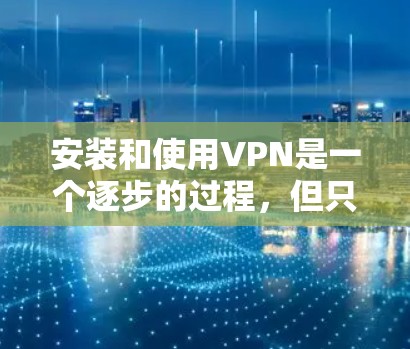 安装和使用VPN是一个逐步的过程,但只要了解基本步骤并耐心操作,就能顺利进行。以下是一步步的指南 安装和使用VPN是一个逐步的过程,但只要了解基本步骤并耐心操作,就能顺利进行。以下是一步步的指南