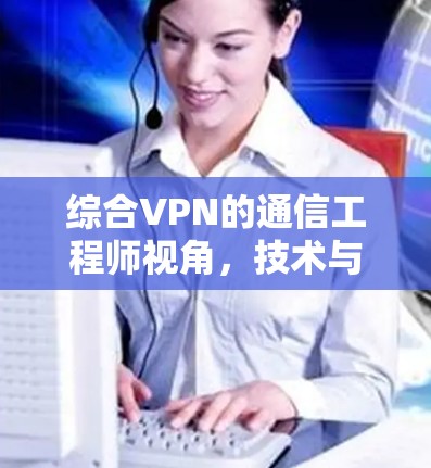 综合VPN的通信工程师视角，技术与应用之探讨