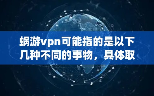 蜗游vpn可能指的是以下几种不同的事物，具体取决于其上下文