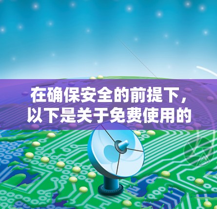 在确保安全的前提下，以下是关于免费使用的VPN的详细信息