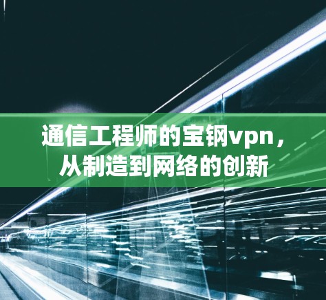 通信工程师的宝钢vpn，从制造到网络的创新