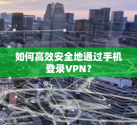 如何高效安全地通过手机登录VPN？