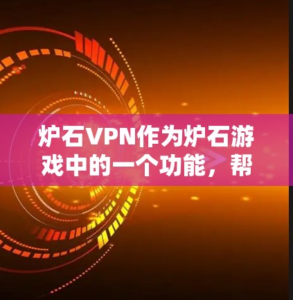 炉石VPN作为炉石游戏中的一个功能,帮助玩家在线上体验经典游戏。以下是使用炉石VPN的简单步骤 炉石VPN作为炉石游戏中的一个功能,帮助玩家在线上体验经典游戏。以下是使用炉石VPN的简单步骤