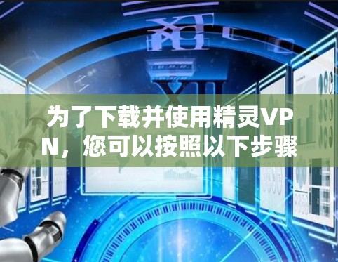 为了下载并使用精灵VPN，您可以按照以下步骤进行