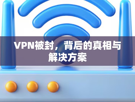 VPN被封，背后的真相与解决方案