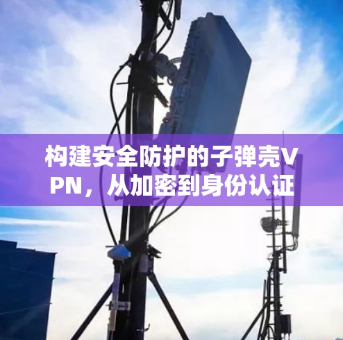 构建安全防护的子弹壳VPN，从加密到身份认证