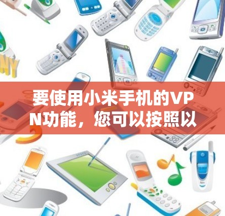 要使用小米手机的VPN功能，您可以按照以下步骤操作