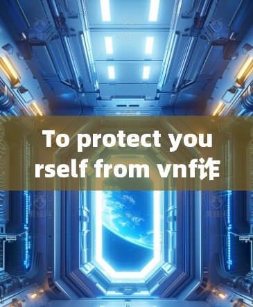 To protect yourself from vnf诈骗,here are some steps you can take: