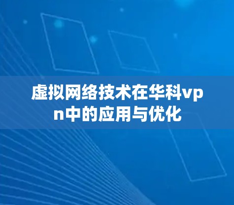 虚拟网络技术在华科vpn中的应用与优化