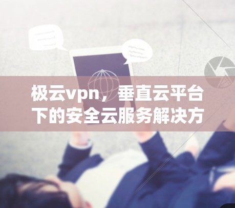极云vpn，垂直云平台下的安全云服务解决方案