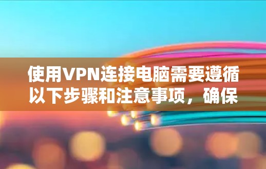 使用VPN连接电脑需要遵循以下步骤和注意事项，确保安全且顺利