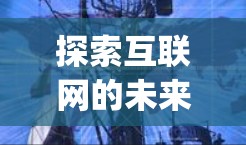 探索互联网的未来,带我们深入了解海尔vpn通信解决方案 探索互联网的未来,带我们深入了解海尔vpn通信解决方案