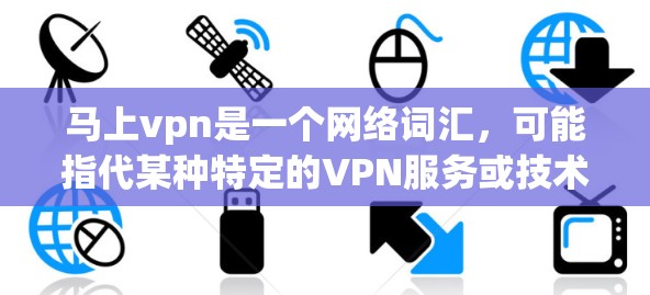 马上vpn是一个网络词汇，可能指代某种特定的VPN服务或技术。以下是关于马上vpn的逐步解释