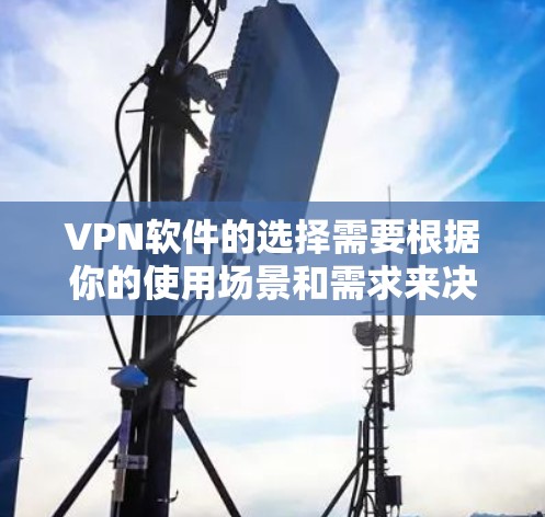 VPN软件的选择需要根据你的使用场景和需求来决定。以下是一些常见的VPN软件推荐，供你参考