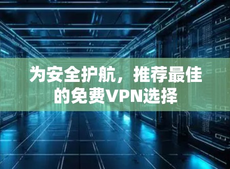 为安全护航，推荐最佳的免费VPN选择